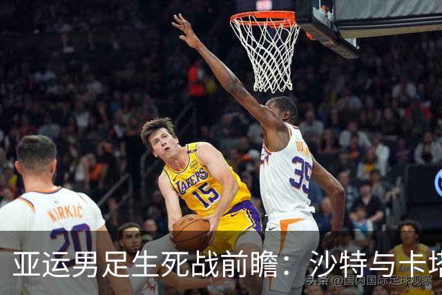 亚运男足生死战前瞻：沙特与卡塔尔谁能抢下唯一晋级名额