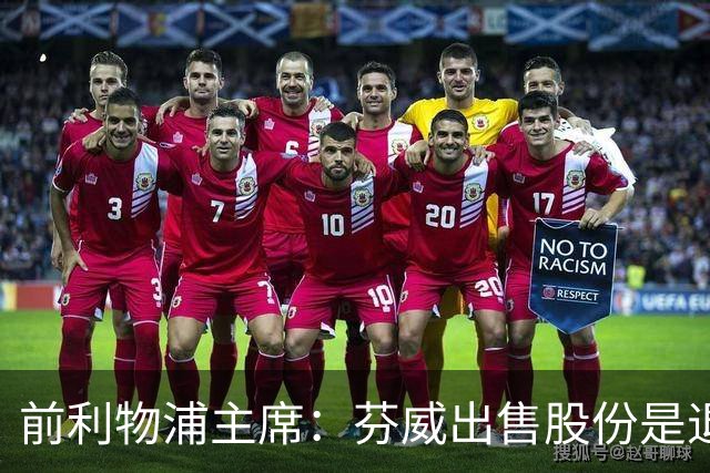 前利物浦主席：芬威出售股份是退出利物浦的开始，他们很负责任