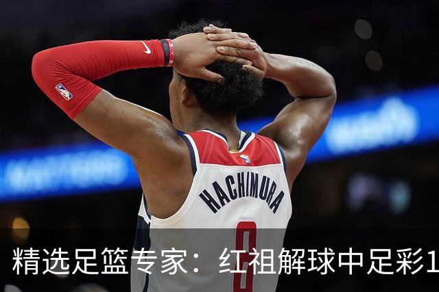 精选足篮专家：红祖解球中足彩13万 杨超擒11万
